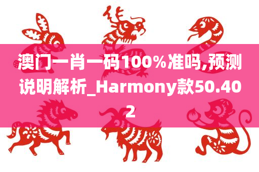 澳门一肖一码100%准吗,预测说明解析_Harmony款50.402