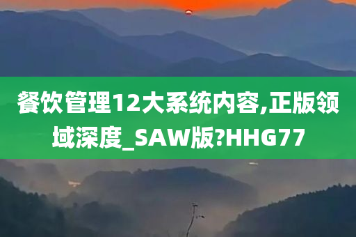 餐饮管理12大系统内容,正版领域深度_SAW版?HHG77