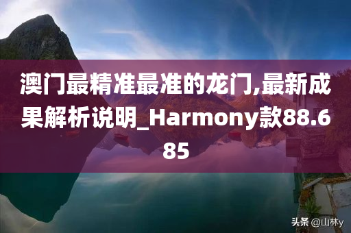 澳门最精准最准的龙门,最新成果解析说明_Harmony款88.685