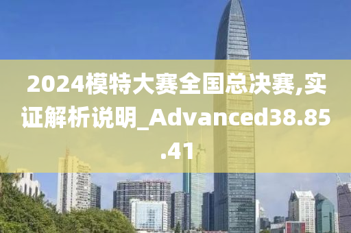 2024模特大赛全国总决赛,实证解析说明_Advanced38.85.41