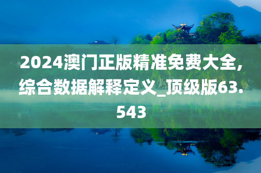 2024澳门正版精准免费大全,综合数据解释定义_顶级版63.543