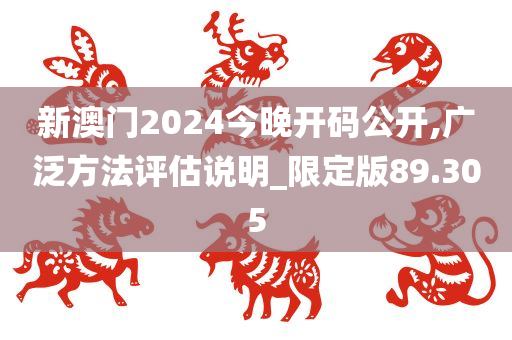 新澳门2024今晚开码公开,广泛方法评估说明_限定版89.305