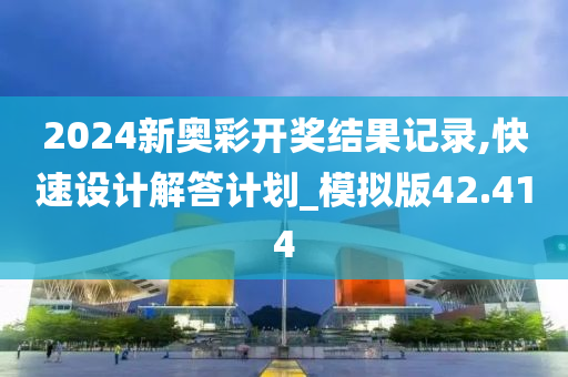 2024新奥彩开奖结果记录,快速设计解答计划_模拟版42.414