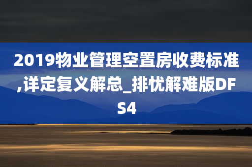 2019物业管理空置房收费标准,详定复义解总_排忧解难版DFS4