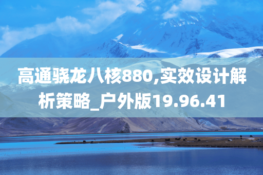 高通骁龙八核880,实效设计解析策略_户外版19.96.41