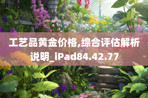 工艺品黄金价格,综合评估解析说明_iPad84.42.77