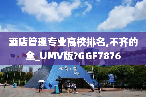 酒店管理专业高校排名,不齐的全_UMV版?GGF7876