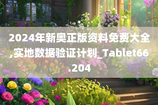 2024年新奥正版资料免费大全,实地数据验证计划_Tablet66.204