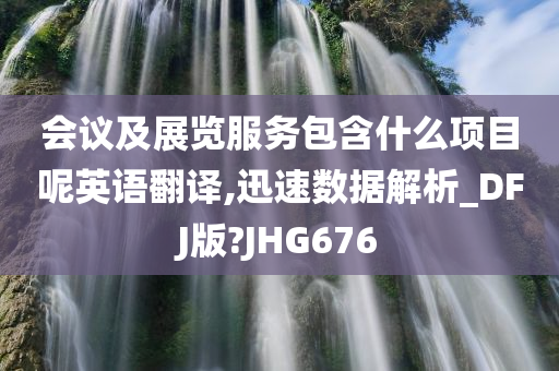 会议及展览服务包含什么项目呢英语翻译,迅速数据解析_DFJ版?JHG676