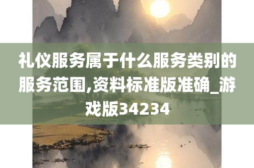 礼仪服务属于什么服务类别的服务范围,资料标准版准确_游戏版34234