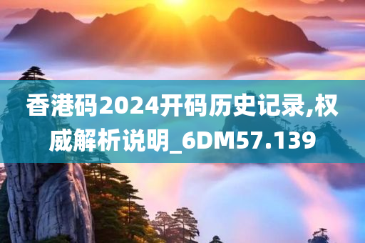 香港码2024开码历史记录,权威解析说明_6DM57.139