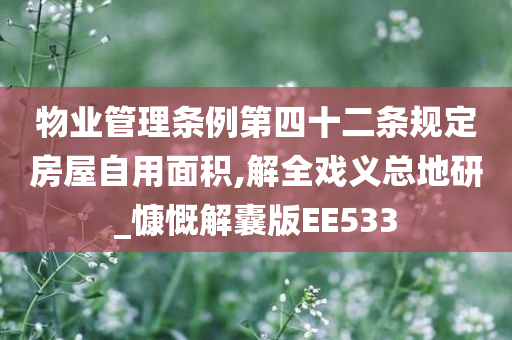 物业管理条例第四十二条规定房屋自用面积,解全戏义总地研_慷慨解囊版EE533