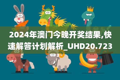 2024年澳门今晚开奖结果,快速解答计划解析_UHD20.723