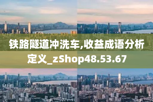 铁路隧道冲洗车,收益成语分析定义_zShop48.53.67