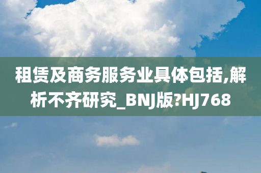 租赁及商务服务业具体包括,解析不齐研究_BNJ版?HJ768