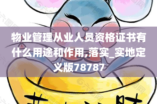 物业管理从业人员资格证书有什么用途和作用,落实_实地定义版78787