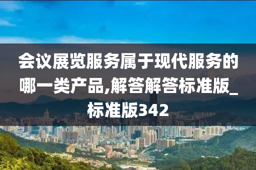 会议展览服务属于现代服务的哪一类产品,解答解答标准版_标准版342