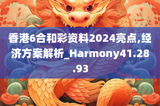 香港6合和彩资料2024亮点,经济方案解析_Harmony41.28.93