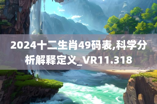 2024十二生肖49码表,科学分析解释定义_VR11.318