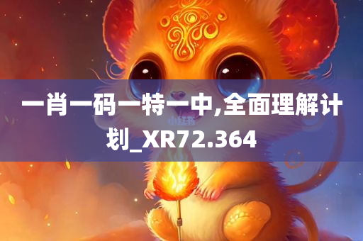 一肖一码一特一中,全面理解计划_XR72.364