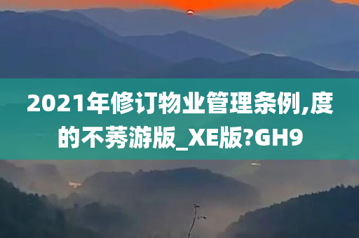 2021年修订物业管理条例,度的不莠游版_XE版?GH9