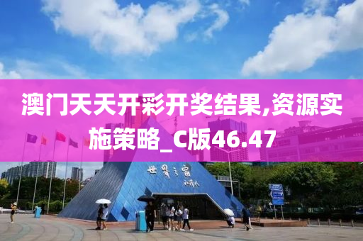 澳门天天开彩开奖结果,资源实施策略_C版46.47