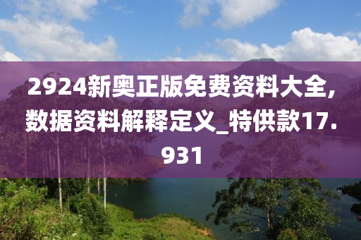 2924新奥正版免费资料大全,数据资料解释定义_特供款17.931