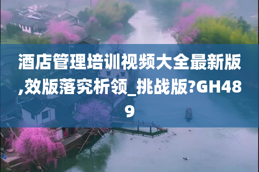 酒店管理培训视频大全最新版,效版落究析领_挑战版?GH489