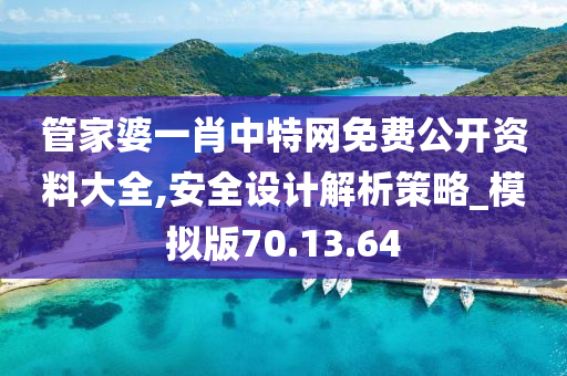 管家婆一肖中特网免费公开资料大全,安全设计解析策略_模拟版70.13.64