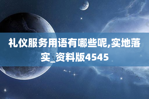 礼仪服务用语有哪些呢,实地落实_资料版4545