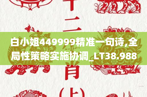 白小姐449999精准一句诗,全局性策略实施协调_LT38.988