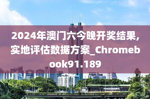 2024年澳门六今晚开奖结果,实地评估数据方案_Chromebook91.189