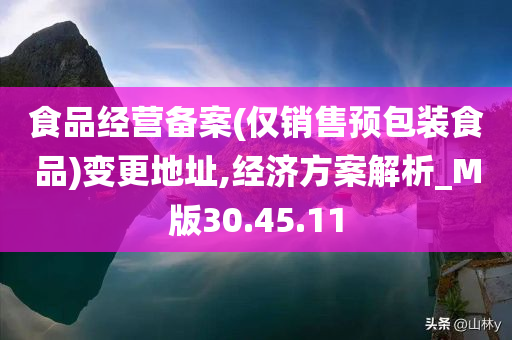 食品经营备案(仅销售预包装食品)变更地址,经济方案解析_M版30.45.11