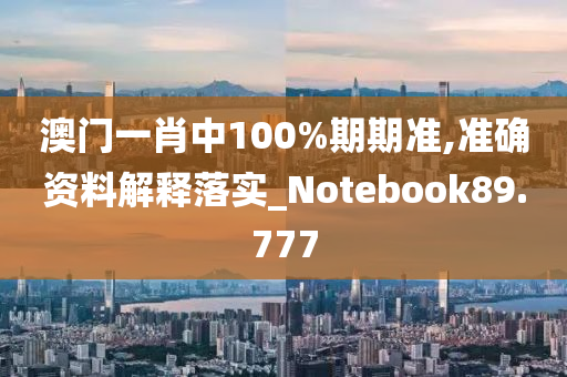 澳门一肖中100%期期准,准确资料解释落实_Notebook89.777