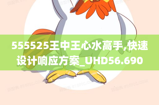 555525王中王心水高手,快速设计响应方案_UHD56.690