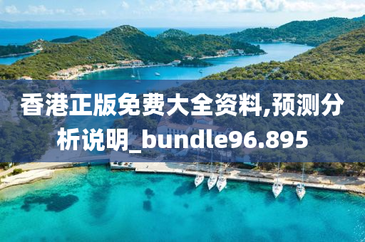 香港正版免费大全资料,预测分析说明_bundle96.895