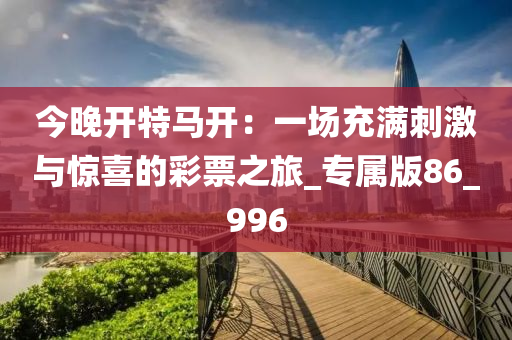 今晚开特马开：一场充满刺激与惊喜的彩票之旅_专属版86_996