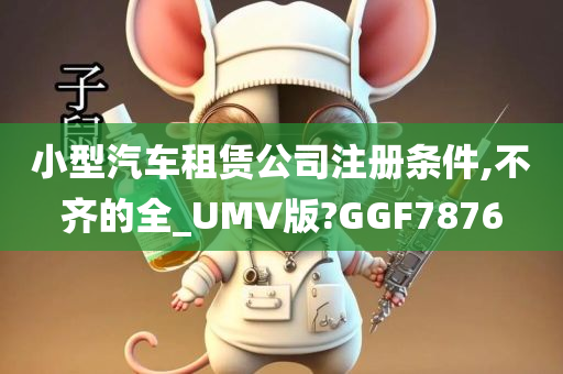 小型汽车租赁公司注册条件,不齐的全_UMV版?GGF7876