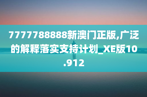 7777788888新澳门正版,广泛的解释落实支持计划_XE版10.912