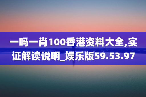 一吗一肖100香港资料大全,实证解读说明_娱乐版59.53.97