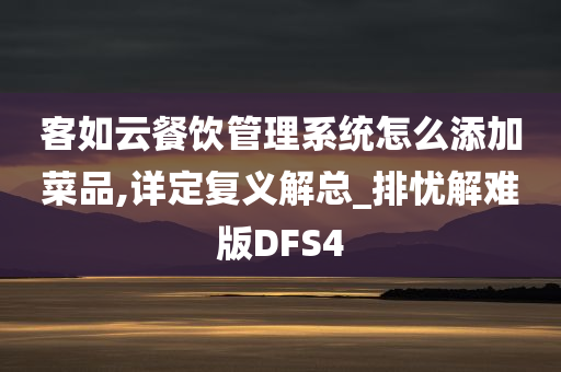 客如云餐饮管理系统怎么添加菜品,详定复义解总_排忧解难版DFS4