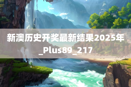 新澳历史开奖最新结果2025年_Plus89_217