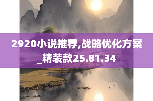 2920小说推荐,战略优化方案_精装款25.81.34