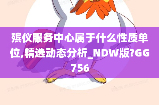 殡仪服务中心属于什么性质单位,精选动态分析_NDW版?GG756