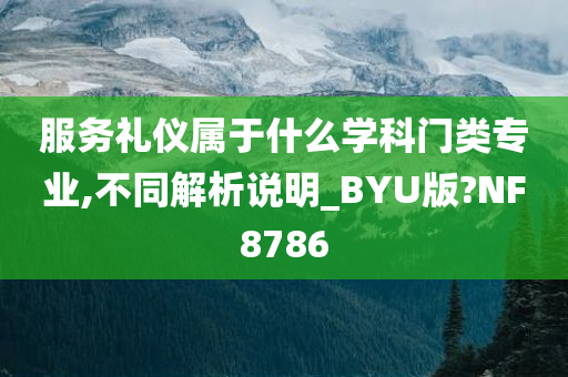 服务礼仪属于什么学科门类专业,不同解析说明_BYU版?NF8786