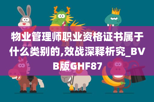 物业管理师职业资格证书属于什么类别的,效战深释析究_BVB版GHF87