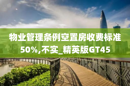 物业管理条例空置房收费标准50%,不实_精英版GT45