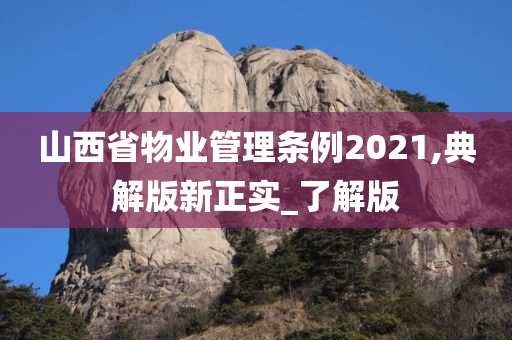 山西省物业管理条例2021,典解版新正实_了解版