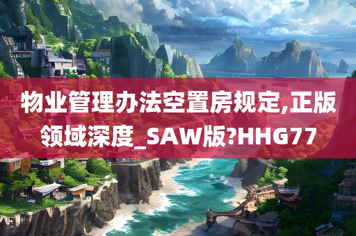 物业管理办法空置房规定,正版领域深度_SAW版?HHG77