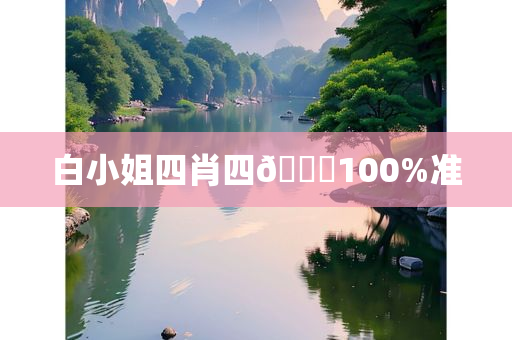 白小姐四肖四🐎100%准